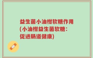 益生菌小油柑软糖作用(小油柑益生菌软糖：促进肠道健康)