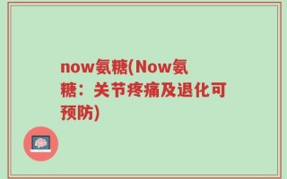 now氨糖(Now氨糖：关节疼痛及退化可预防)