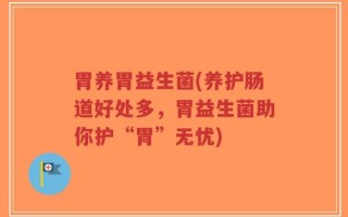 胃养胃益生菌(养护肠道好处多，胃益生菌助你护“胃”无忧)