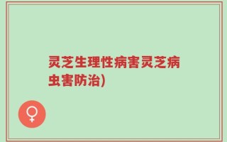 灵芝生理性病害灵芝病虫害防治)