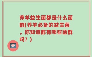 养羊益生菌都是什么菌群(养羊必备的益生菌，你知道都有哪些菌群吗？)