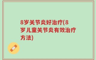 8岁关节炎好治疗(8岁儿童关节炎有效治疗方法)