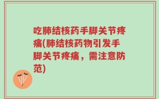 吃肺结核药手脚关节疼痛(肺结核药物引发手脚关节疼痛，需注意防范)