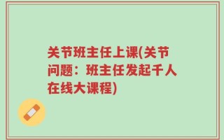 关节班主任上课(关节问题：班主任发起千人在线大课程)