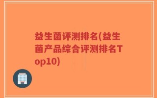益生菌评测排名(益生菌产品综合评测排名Top10)