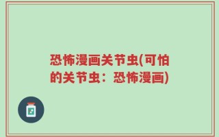 恐怖漫画关节虫(可怕的关节虫：恐怖漫画)