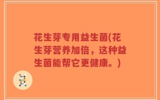 花生芽专用益生菌(花生芽营养加倍，这种益生菌能帮它更健康。)