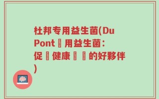 杜邦专用益生菌(DuPont專用益生菌：促進健康狀態的好夥伴)