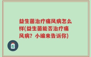 益生菌治疗痛风病怎么样(益生菌能否治疗痛风病？小编来告诉你)