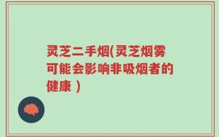 灵芝二手烟(灵芝烟雾可能会影响非吸烟者的健康 )