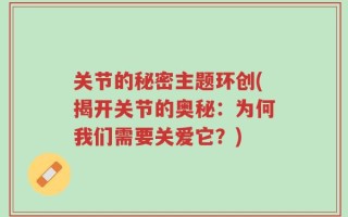 关节的秘密主题环创(揭开关节的奥秘：为何我们需要关爱它？)