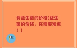 食益生菌的价格(益生菌的价格，你需要知道！)