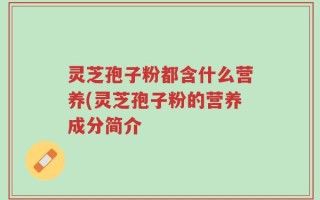 灵芝孢子粉都含什么营养(灵芝孢子粉的营养成分简介