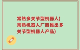 常熟多关节型机器人(常熟机器人厂商推出多关节型机器人产品)