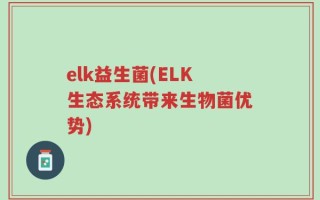 elk益生菌(ELK生态系统带来生物菌优势)