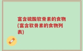 富含硫酸软骨素的食物(富含软骨素的食物列表)