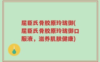 屈臣氏骨胶原玲珑御(屈臣氏骨胶原玲珑御口服液，滋养肌肤健康)