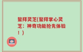 鳌拜灵芝(鳌拜掌心灵芝：神奇功能抢先体验！)