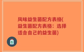 风味益生菌配方表格(益生菌配方表格：选择适合自己的益生菌)