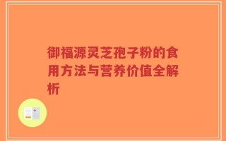 御福源灵芝孢子粉的食用方法与营养价值全解析