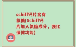 schiff钙片含有氨糖(Schiff钙片加入氨糖成分，强化保健功能)