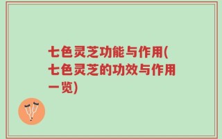 七色灵芝功能与作用(七色灵芝的功效与作用一览)