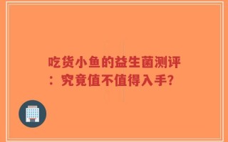 吃货小鱼的益生菌测评：究竟值不值得入手？
