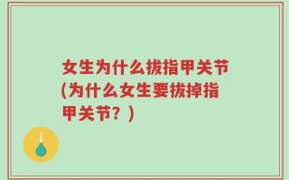 女生为什么拔指甲关节(为什么女生要拔掉指甲关节？)
