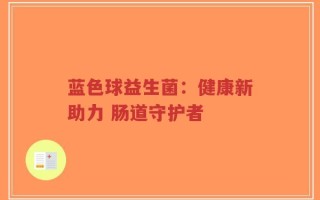 蓝色球益生菌：健康新助力 肠道守护者