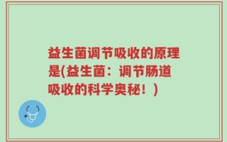 益生菌调节吸收的原理是(益生菌：调节肠道吸收的科学奥秘！)