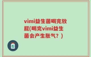 vimi益生菌喝完放屁(喝完vimi益生菌会产生胀气？)