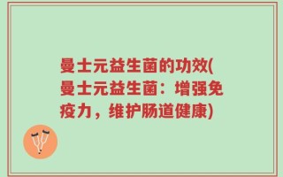 曼士元益生菌的功效(曼士元益生菌：增强免疫力，维护肠道健康)