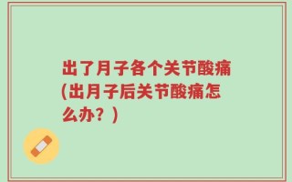 出了月子各个关节酸痛(出月子后关节酸痛怎么办？)