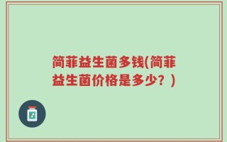 简菲益生菌多钱(简菲益生菌价格是多少？)