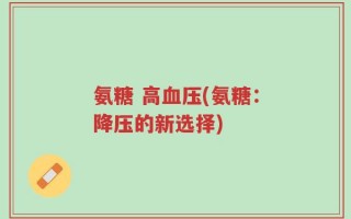 氨糖 高血压(氨糖：降压的新选择)