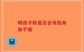 喝孢子粉是否会导致身体干燥