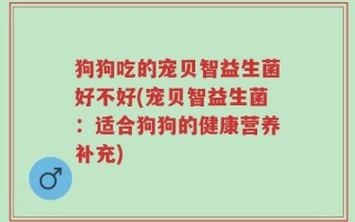 狗狗吃的宠贝智益生菌好不好(宠贝智益生菌：适合狗狗的健康营养补充)