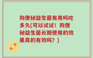 狗便秘益生菌有用吗吃多久(可以试试！狗便秘益生菌长期使用的效果真的有效吗？)