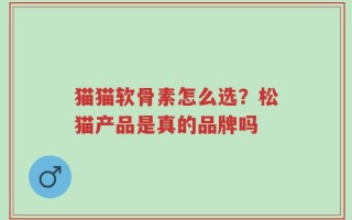 猫猫软骨素怎么选？松猫产品是真的品牌吗