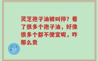灵芝孢子油被叫停？看了很多个孢子油，好像很多个都不便宜呢，咋那么贵