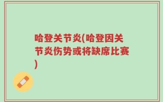 哈登关节炎(哈登因关节炎伤势或将缺席比赛)