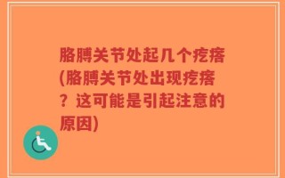 胳膊关节处起几个疙瘩(胳膊关节处出现疙瘩？这可能是引起注意的原因)
