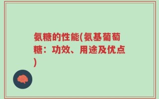 氨糖的性能(氨基葡萄糖：功效、用途及优点)