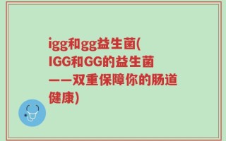 igg和gg益生菌(IGG和GG的益生菌——双重保障你的肠道健康)