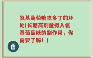 氨基葡萄糖吃多了的坏处(长期高剂量摄入氨基葡萄糖的副作用，你需要了解！)