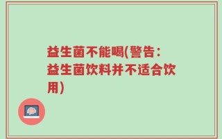 益生菌不能喝(警告：益生菌饮料并不适合饮用)