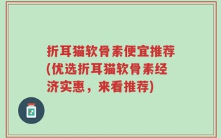 折耳猫软骨素便宜推荐(优选折耳猫软骨素经济实惠，来看推荐)