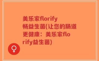 美乐家florify畅益生菌(让您的肠道更健康：美乐家florify益生菌)