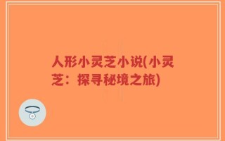 人形小灵芝小说(小灵芝：探寻秘境之旅)