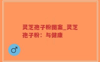 灵芝孢子粉图案_灵芝孢子粉：与健康